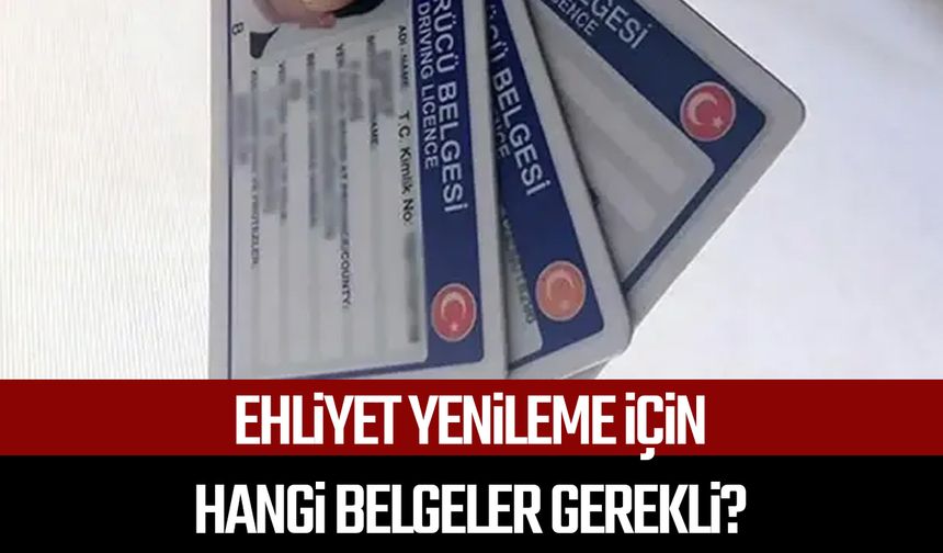 Ehliyet yenileme için hangi belgeler gerekli?