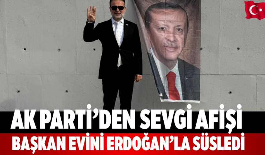 AK Parti’den sevgi afişi Başkan evini Erdoğan’la süsledi