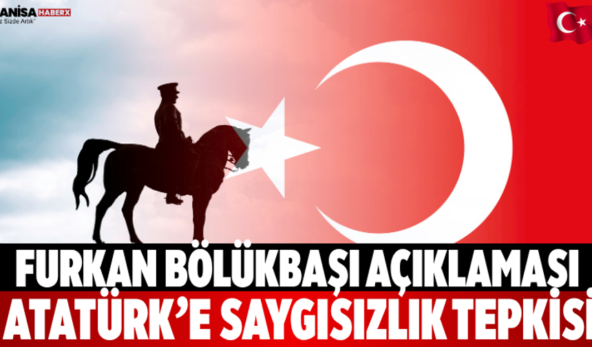 Furkan Bölükbaşı Açıklaması Atatürk’e Saygısızlık Tepkisi