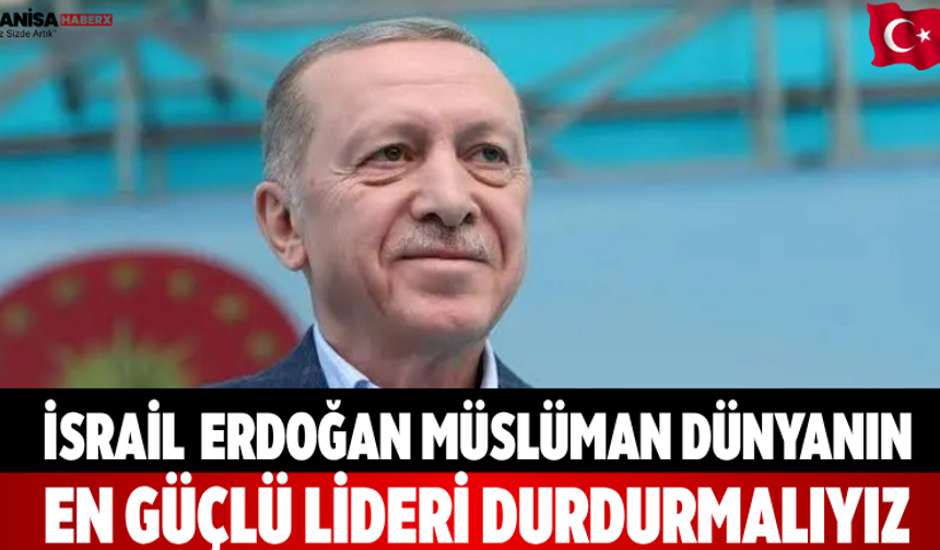 İsrail  Erdoğan Müslüman Dünyanın En Güçlü Lideri
