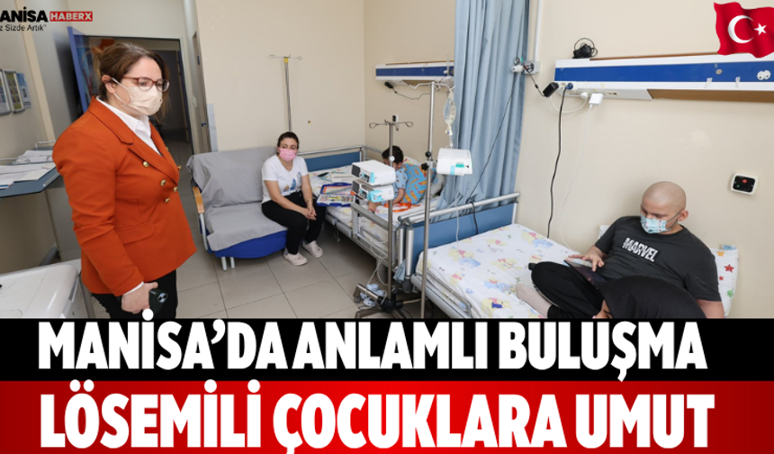 Manisa’da anlamlı buluşma Lösemili çocuklara umut