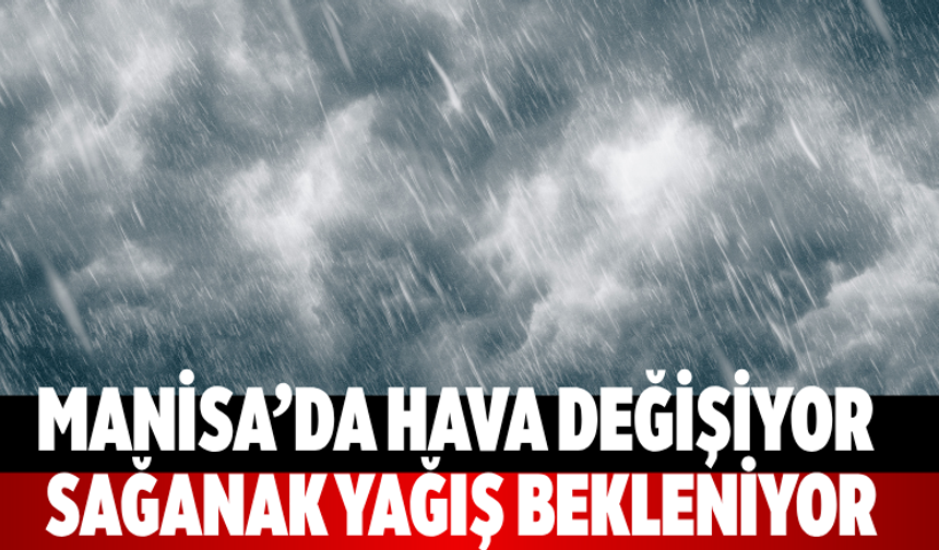 Manisa’da hava değişiyor sağanak yağış bekleniyor