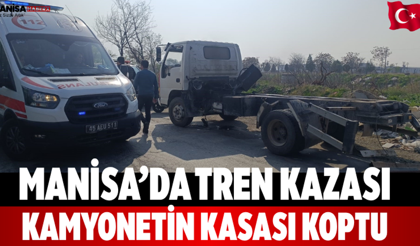 Manisa’da tren kazası Kamyonetin kasası koptu