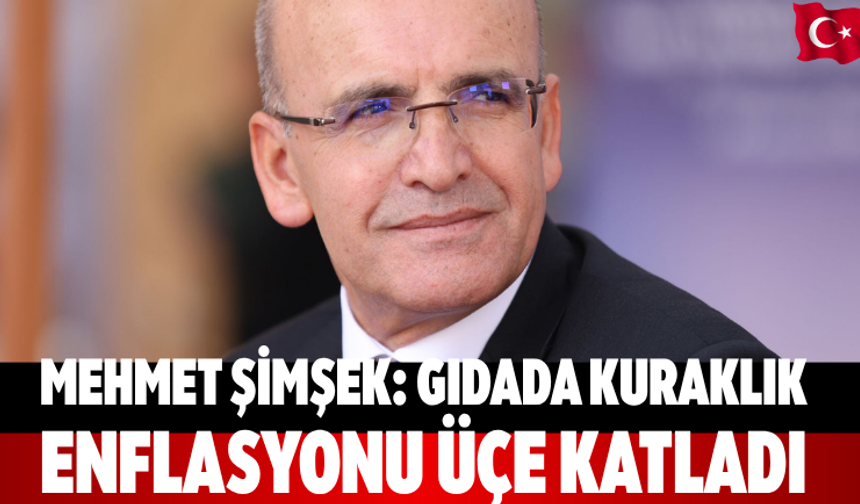 Mehmet Şimşek: Gıdada kuraklık enflasyonu üçe katladı