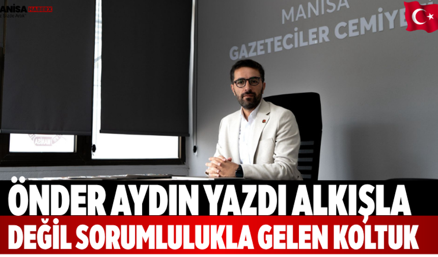 Önder Aydın yazdı Alkışla Değil, Sorumlulukla Gelen Koltuk