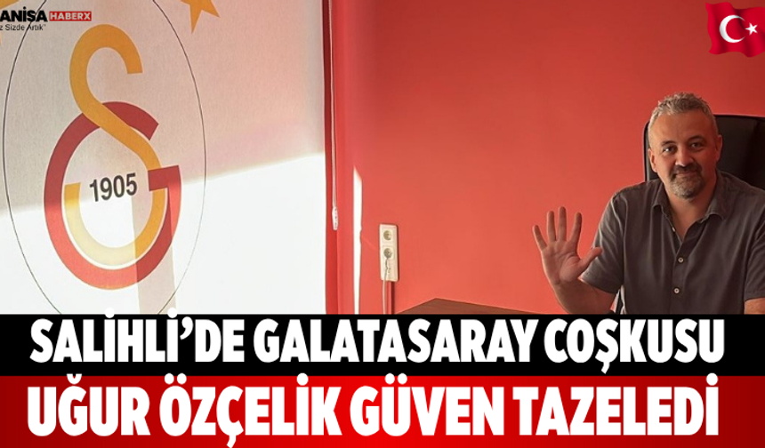 Salihli’de Galatasaray coşkusu Uğur Özçelik güven tazeledi