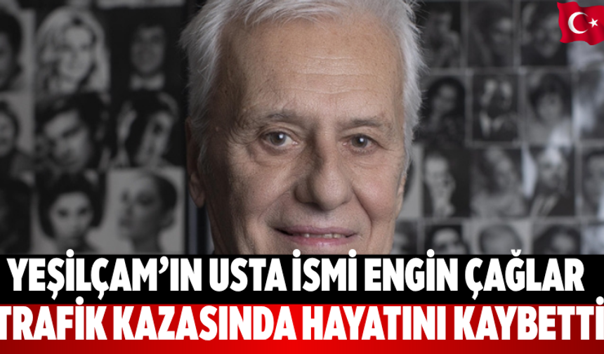 Yeşilçam’ın Ustası Engin Çağlar Trafik Kazasında Öldü