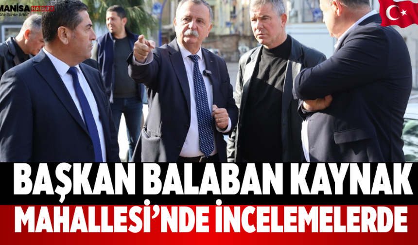 Başkan Balaban Kaynak Mahallesi’nde İncelemelerde