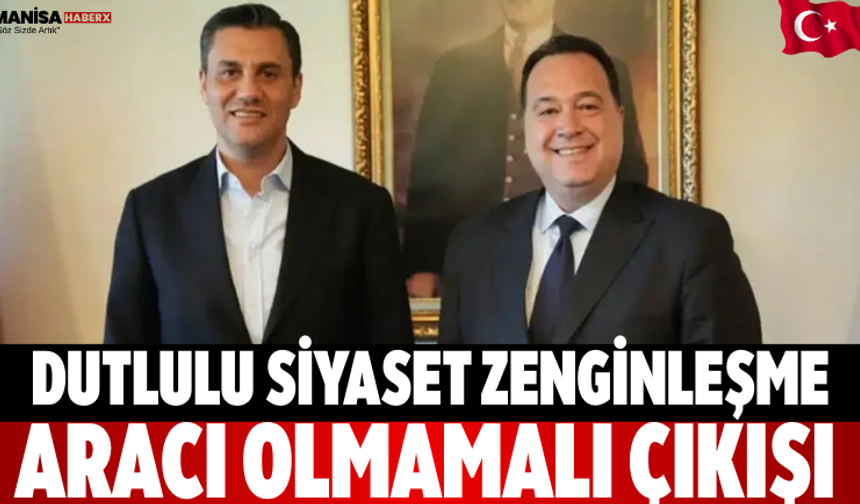 Dutlulu: Siyaset Zenginleşme Aracı Olmamalı Çıkışı