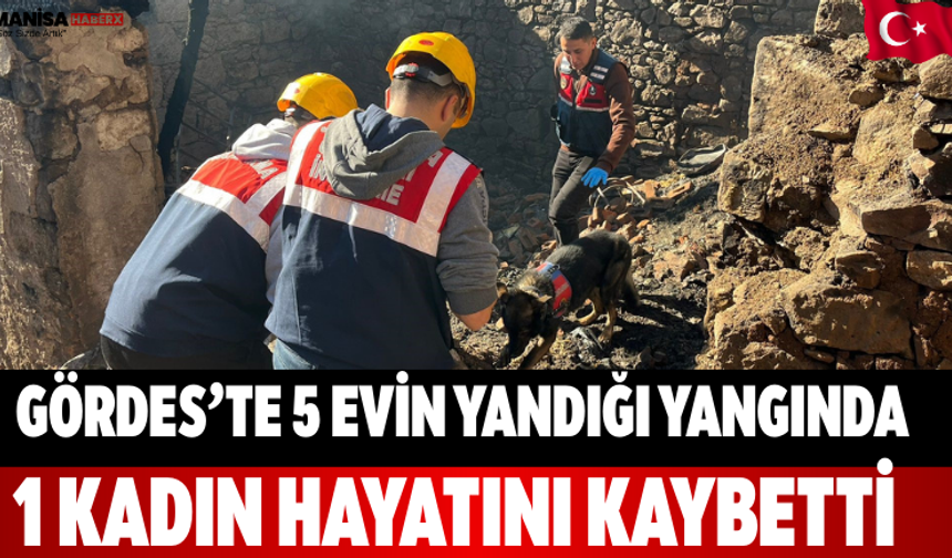 Gördes’te 5 Evin Yandığı Yangında 1 Kadın Hayatını Kaybetti
