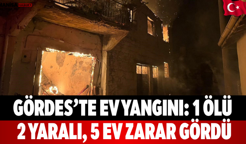 Gördes’te Ev Yangını: 1 Ölü, 2 Yaralı, 5 Ev Zarar Gördü