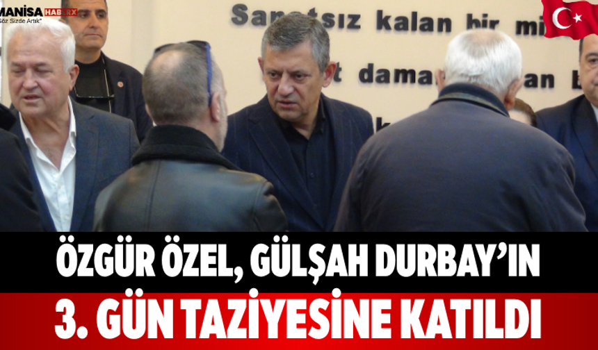 Özgür Özel, Gülşah Durbay’ın 3. Gün Taziyesine Katıldı
