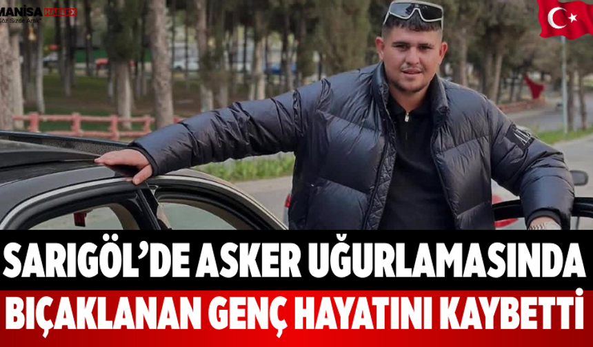 Sarıgöl’de Asker Uğurlamasında Bıçaklanan Genç Hayatını Kaybetti
