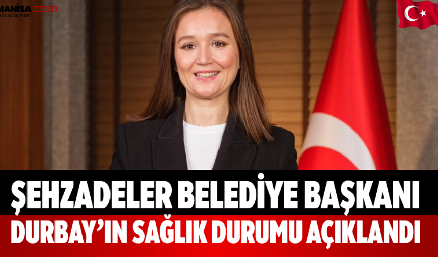 Şehzadeler Belediye Başkanı Durbay’ın Sağlık Durumu Açıklandı