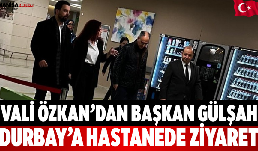 Vali Özkan’dan Başkan Gülşah Durbay’a Hastanede Ziyaret