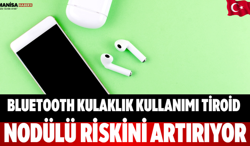 Bluetooth Kulaklık Kullanımı Tiroid Nodülü Riskini Artırıyor