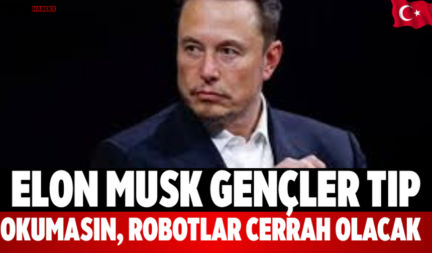 Elon Musk Gençler Tıp Okumasın, Robotlar Cerrah Olacak