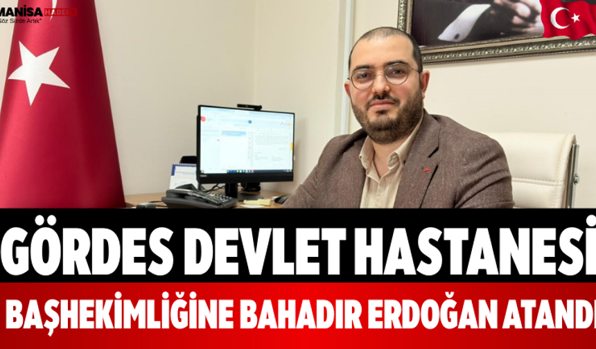 Gördes Devlet Hastanesi Başhekimliğine Bahadır Erdoğan