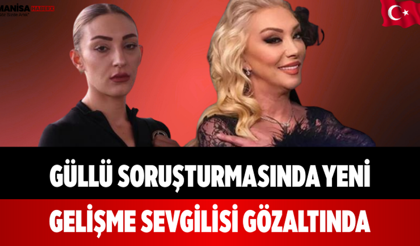 Güllü Soruşturmasında Yeni Gelişme Sevgilisi Gözaltında