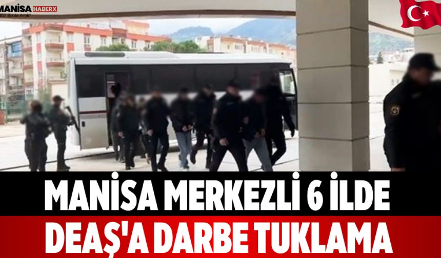 Manisa Merkezli 6 İlde DEAŞ'A Darbe Tuklama