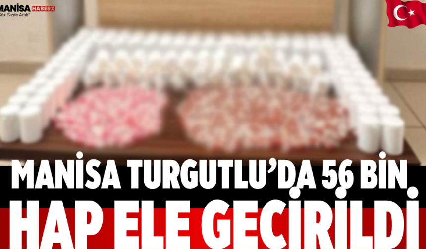 Manisa Turgutlu’da 56 Bin Hap Ele Geçirildi