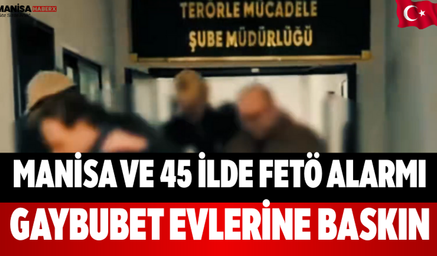 Manisa ve 45 İlde FETÖ Alarmı Gaybubet Evlerine Baskın