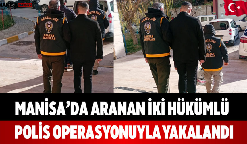 Manisa’da Aranan İki Hükümlü Polis Operasyonuyla Yakalandı
