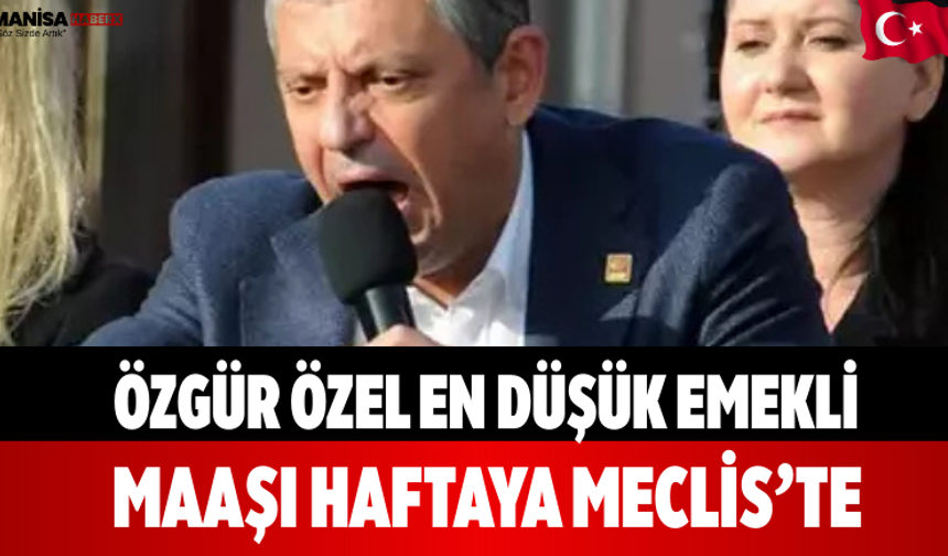 Özgür Özel En Düşük Emekli Maaşı Haftaya Meclis’te