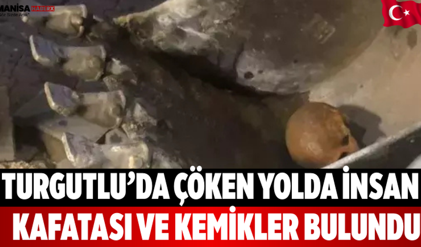 Turgutlu’da Çöken Yolda İnsan Kafatası ve Kemikler Bulundu