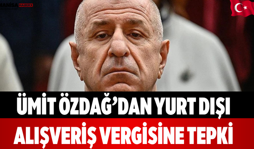 Ümit Özdağ’dan Yurt Dışı Alışveriş Vergisine Tepki