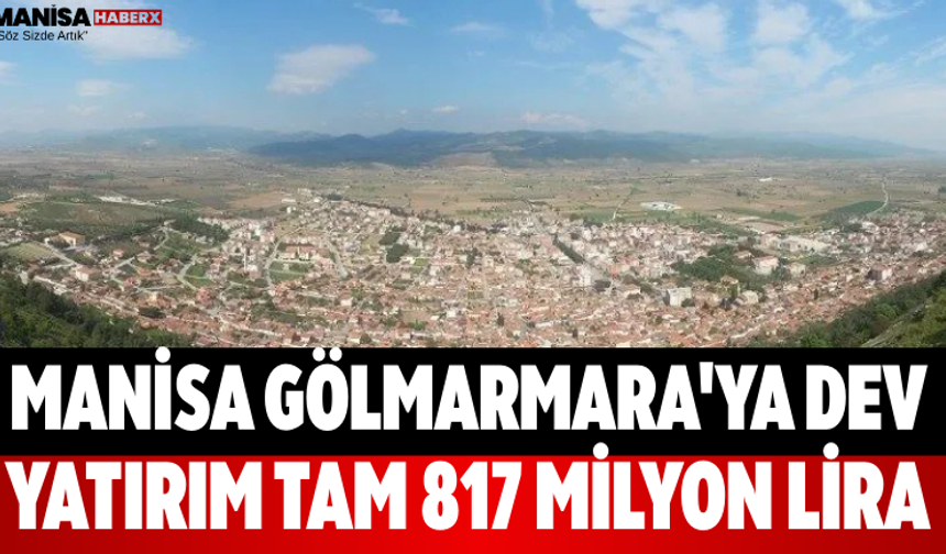 Manisa Gölmarmara'ya Dev Yatırım Tam 817 Milyon Lira