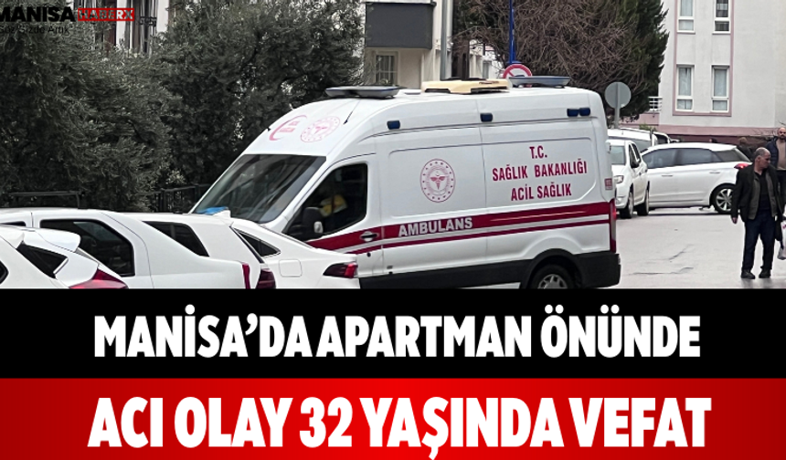 Manisa’da Apartman Önünde Acı Olay 32 Yaşında Vefat