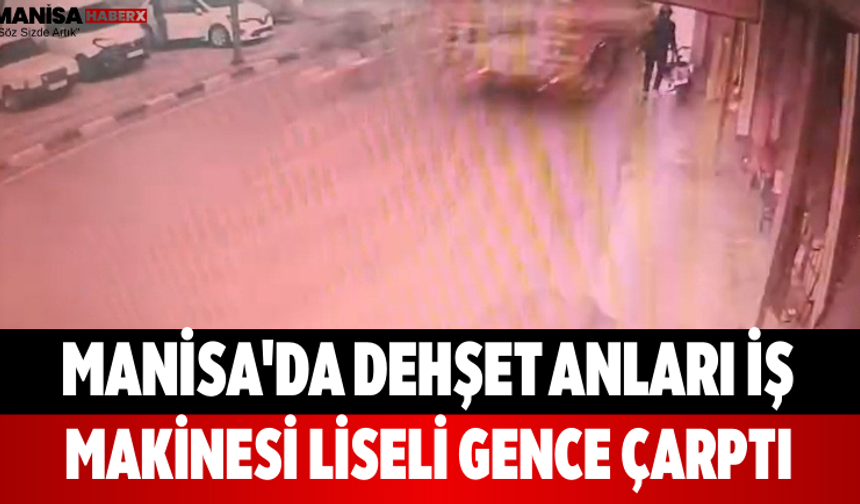 Manisa'da Dehşet Anları İş Makinesi Liseli Gence Çarptı