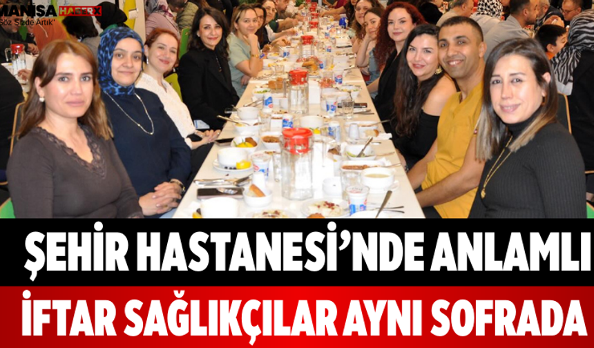 Şehir Hastanesi’nde Anlamlı İftar Sağlıkçılar Aynı Sofrada