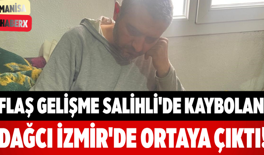 Flaş Gelişme Salihli'de Kaybolan Dağcı İzmir'de Ortaya Çıktı!