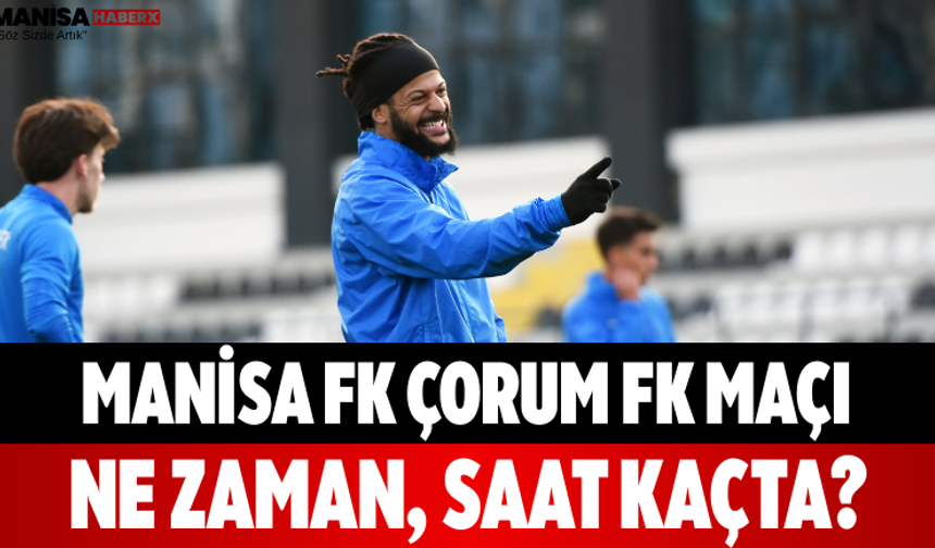 Manisa FK Çorum FK Maçı Ne Zaman, Saat Kaçta?