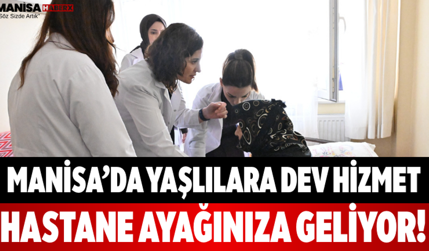 Manisa’da Yaşlılara Dev Hizmet Hastane Ayağınıza Geliyor!