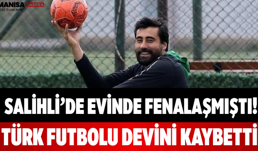 Salihli’de Evinde Fenalaşmıştı! Türk Futbolu Devini Kaybetti