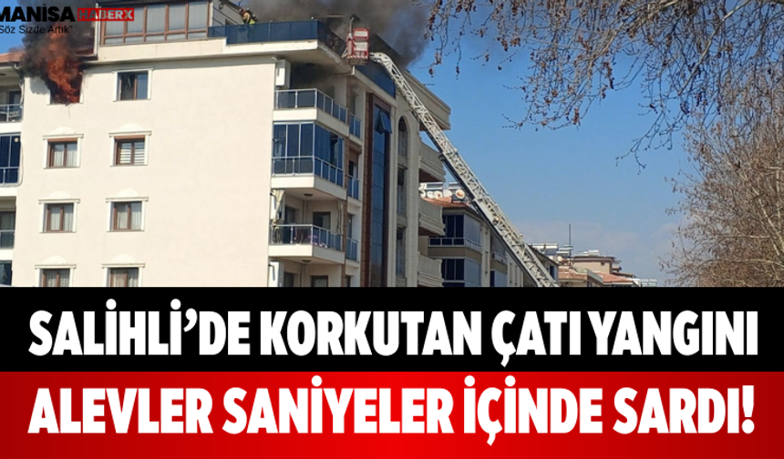 Salihli’de Korkutan Çatı Yangını Alevler Saniyeler İçinde Sardı!