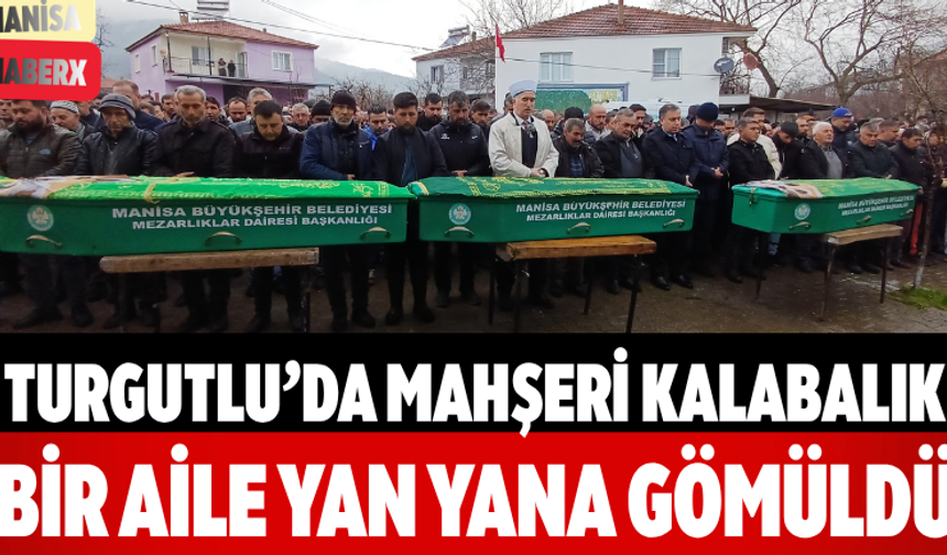 Turgutlu’da Mahşeri Kalabalık Bir Aile Yan Yana Gömüldü