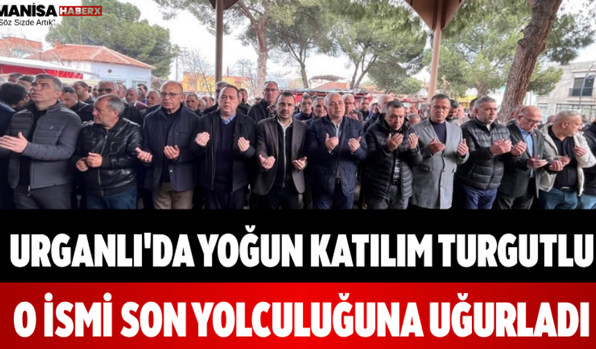 Urganlı'da Yoğun Katılım Turgutlu O İsmi Son Yolculuğuna Uğurladı