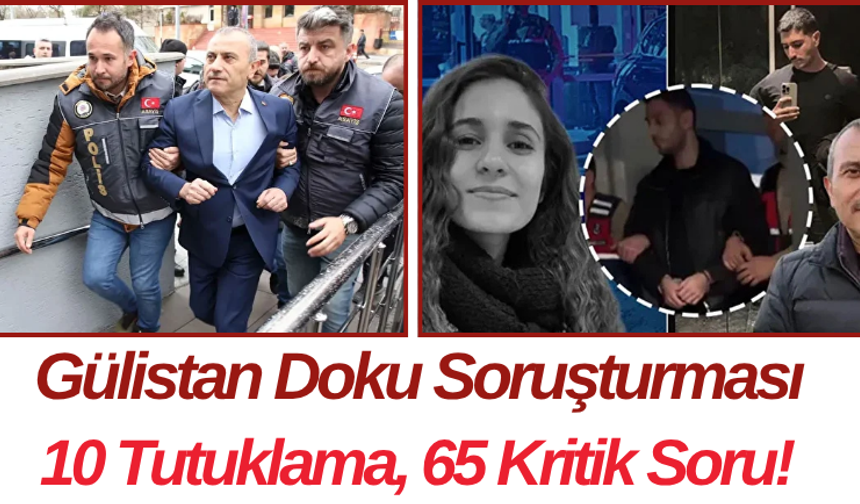 Gülistan Doku Soruşturması 10 Tutuklama, 65 Kritik Soru!