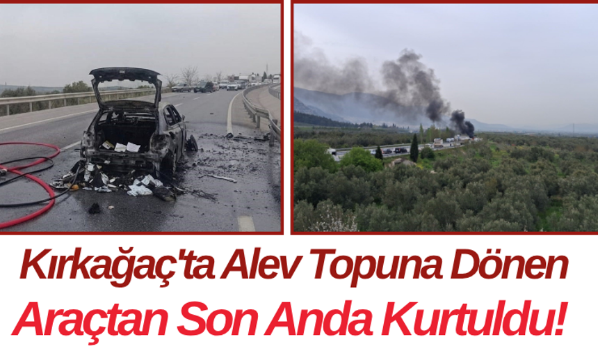 Kırkağaç'ta Alev Topuna Dönen Araçtan Son Anda Kurtuldu!