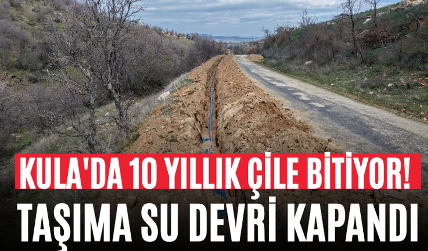 Kula'da 10 Yıllık Çile Bitiyor! Taşıma Su Devri Kapandı