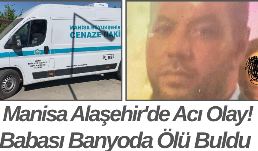 Manisa Alaşehir'de Acı Olay! Babası Banyoda Ölü Buldu