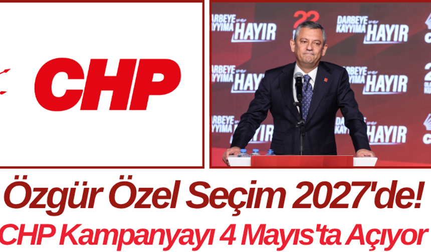 Özgür Özel Seçim 2027'de! CHP Kampanyayı 4 Mayıs'ta Açıyor
