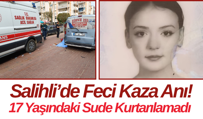 Salihli’de Feci Kaza Anı! 17 Yaşındaki Sude Kurtarılamadı