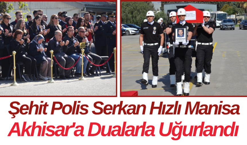 Şehit Polis Serkan Hızlı Manisa Akhisar'a Dualarla Uğurlandı