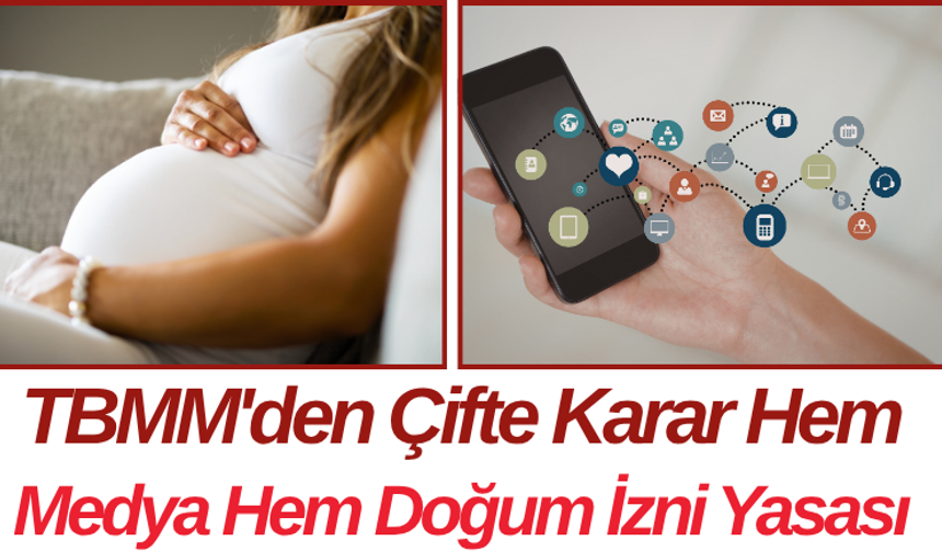 TBMM'den Çifte Karar Hem Sosyal Medya Hem Doğum İzni Yasası