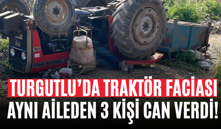 Turgutlu’da Traktör Faciası Aynı Aileden 3 Kişi Can Verdi!
